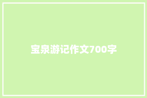 宝泉游记作文700字 知识百科