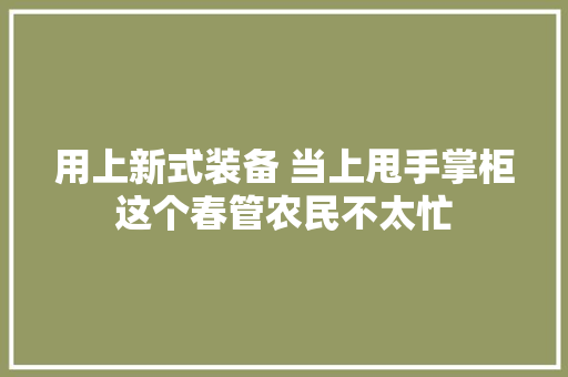 用上新式装备 当上甩手掌柜这个春管农民不太忙  第1张