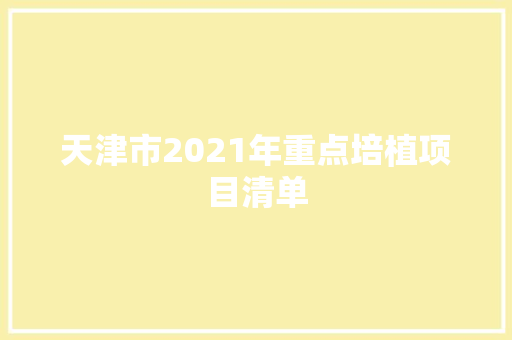 天津市2021年重点培植项目清单
