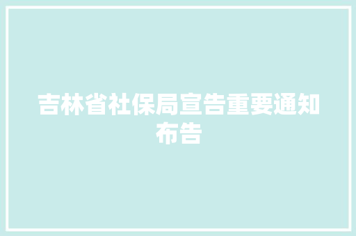 吉林省社保局宣告重要通知布告