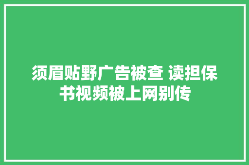须眉贴野广告被查 读担保书视频被上网别传 汽车知识
