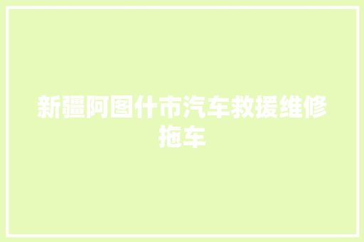 新疆阿图什市汽车救援维修拖车