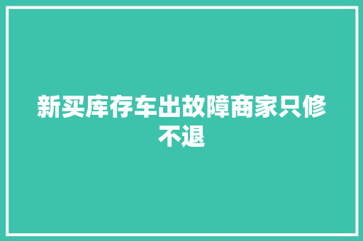 新买库存车出故障商家只修不退