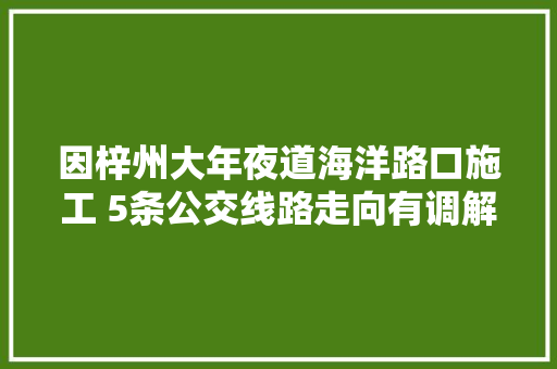 因梓州大年夜道海洋路口施工 5条公交线路走向有调解
