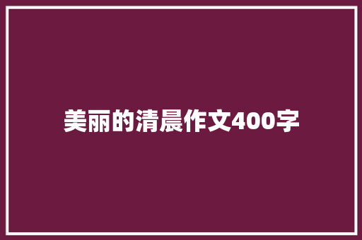 美丽的清晨作文400字