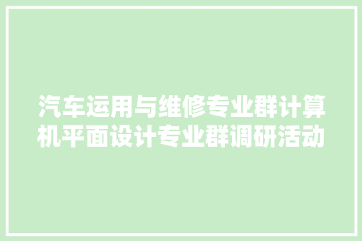 汽车运用与维修专业群计算机平面设计专业群调研活动顺利停滞