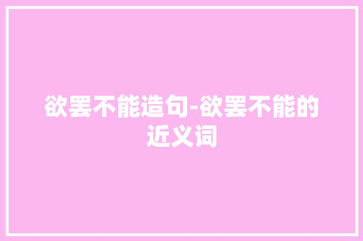 欲罢不能造句-欲罢不能的近义词