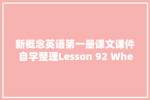 新概念英语第一册课文课件自学整理Lesson 92 When will  什么时