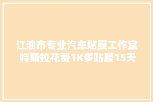 江油市专业汽车贴膜工作室 特斯拉花费1K多贴膜15天联
