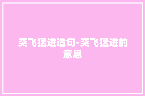 突飞猛进造句-突飞猛进的意思