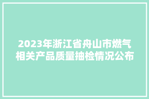 2023年浙江省舟山市燃气相关产品质量抽检情况公布