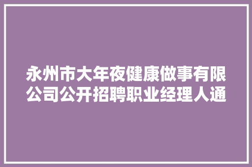 永州市大年夜健康做事有限公司公开招聘职业经理人通知书记