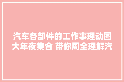 汽车各部件的工作事理动图大年夜集合 带你周全理解汽车结构