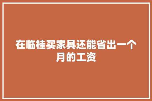 在临桂买家具还能省出一个月的工资