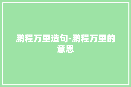 鹏程万里造句-鹏程万里的意思