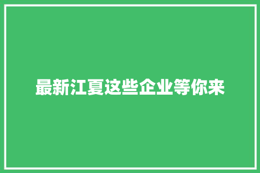 最新江夏这些企业等你来