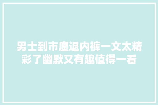 男士到市廛退内裤一文太精彩了幽默又有趣值得一看