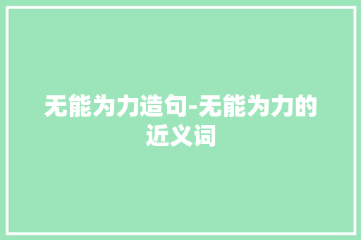 无能为力造句-无能为力的近义词