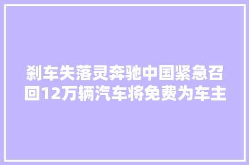 刹车失落灵奔驰中国紧急召回12万辆汽车将免费为车主进行维修