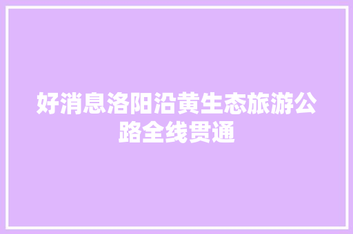 好消息洛阳沿黄生态旅游公路全线贯通 汽车知识