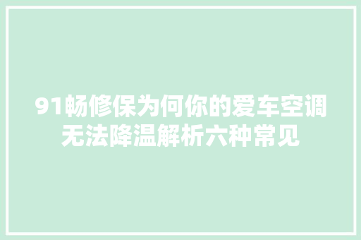 91畅修保为何你的爱车空调无法降温解析六种常见