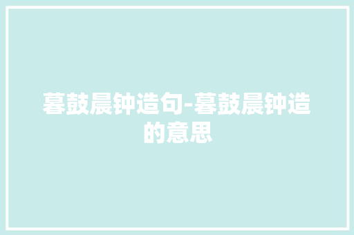 暮鼓晨钟造句-暮鼓晨钟造的意思