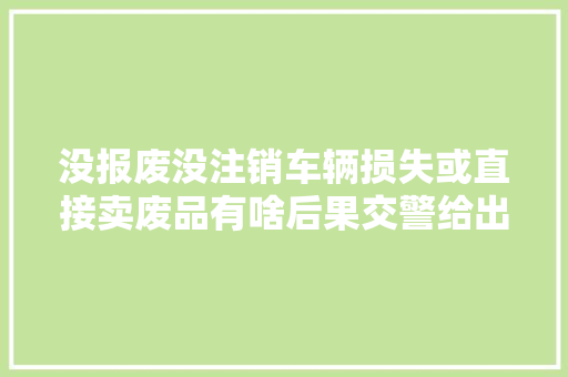 没报废没注销车辆损失或直接卖废品有啥后果交警给出谜底