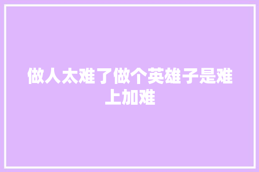 做人太难了做个英雄子是难上加难