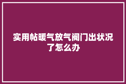 实用帖暖气放气阀门出状况了怎么办