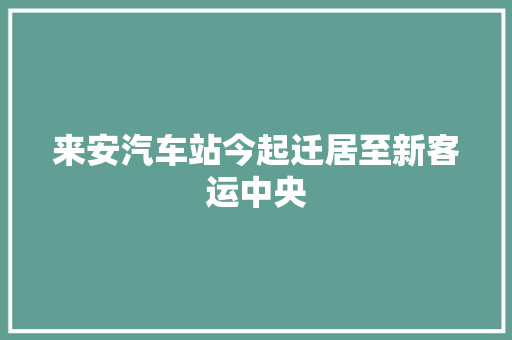 来安汽车站今起迁居至新客运中央