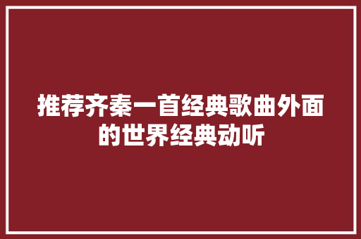 推荐齐秦一首经典歌曲外面的世界经典动听