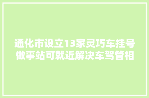 通化市设立13家灵巧车挂号做事站可就近解决车驾管相关营业