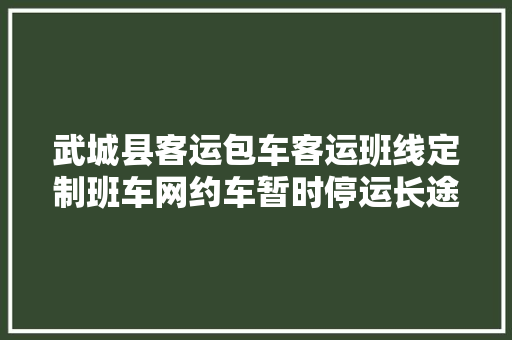 武城县客运包车客运班线定制班车网约车暂时停运长途客运站暂时关闭