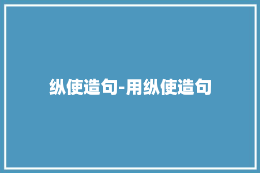 纵使造句-用纵使造句