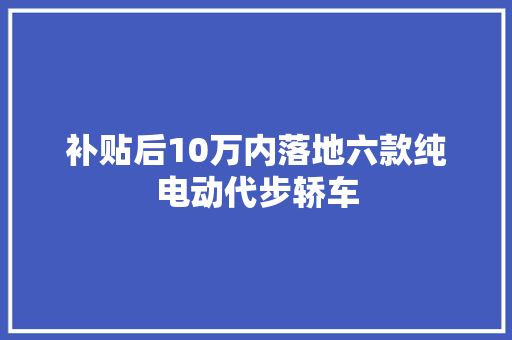 补贴后10万内落地六款纯电动代步轿车