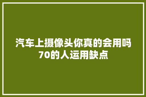 汽车上摄像头你真的会用吗70的人运用缺点