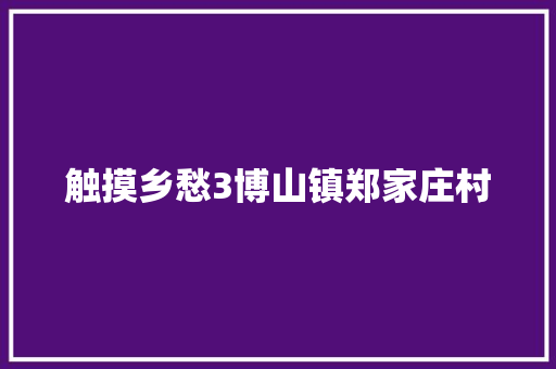触摸乡愁3博山镇郑家庄村