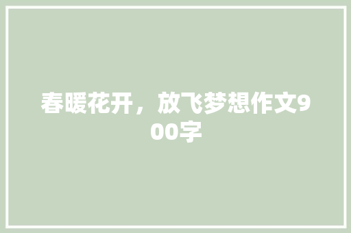 春暖花开，放飞梦想作文900字