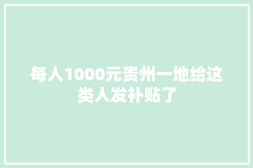 每人1000元贵州一地给这类人发补贴了