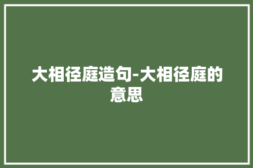 大相径庭造句-大相径庭的意思