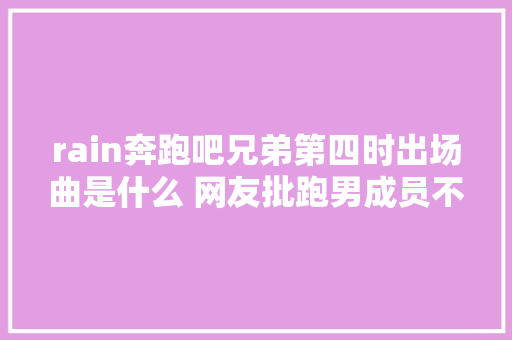 rain奔跑吧兄弟第四时出场曲是什么 网友批跑男成员不敬业