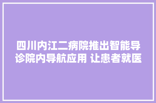 四川内江二病院推出智能导诊院内导航应用 让患者就医更便捷