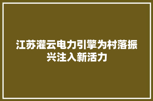 江苏灌云电力引擎为村落振兴注入新活力