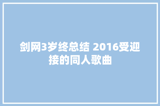 剑网3岁终总结 2016受迎接的同人歌曲
