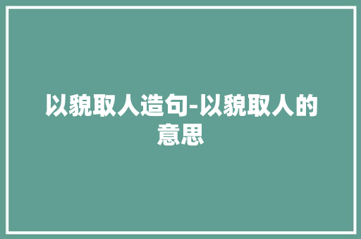 以貌取人造句-以貌取人的意思