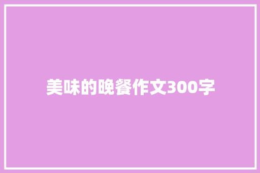 美味的晚餐作文300字