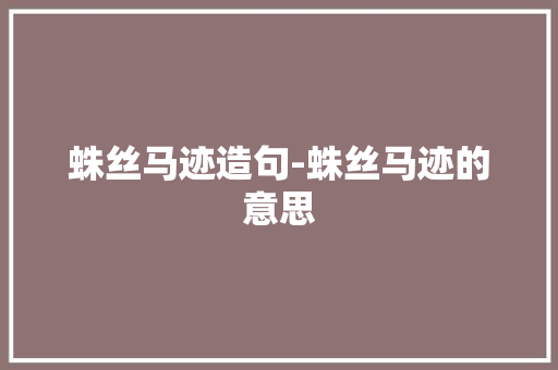 蛛丝马迹造句-蛛丝马迹的意思