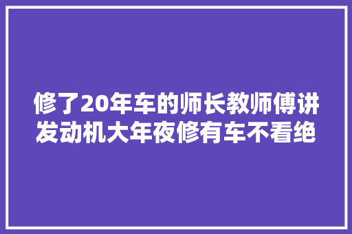 修了20年车的师长教师傅讲发动机大年夜修有车不看绝逼后悔