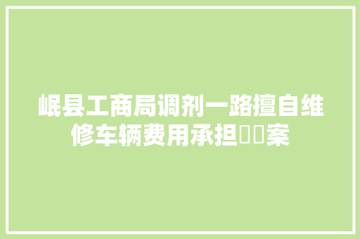 岷县工商局调剂一路擅自维修车辆费用承担轇轕案
