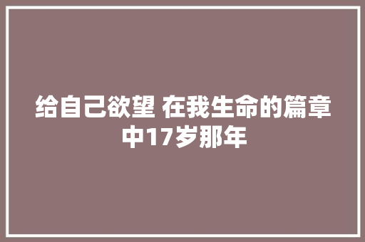 给自己欲望 在我生命的篇章中17岁那年 休闲娱乐